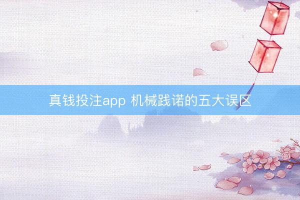 真钱投注app 机械践诺的五大误区
