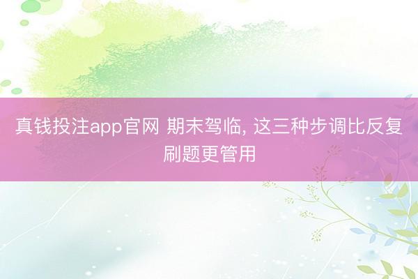 真钱投注app官网 期末驾临, 这三种步调比反复刷题更管用