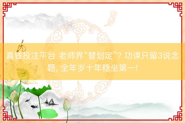 真钱投注平台 老师界“替划定”? 功课只留3说念题, 全年岁十年稳坐第一!
