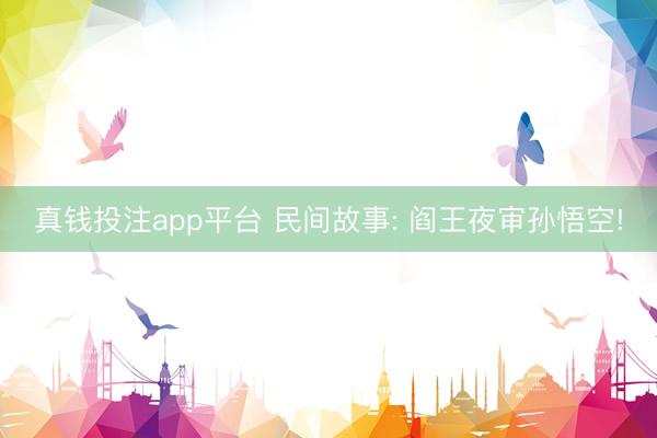 真钱投注app平台 民间故事: 阎王夜审孙悟空!