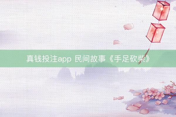 真钱投注app 民间故事《手足砍柴》