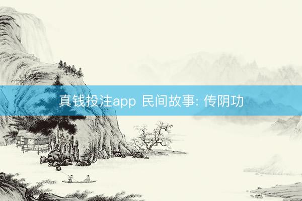 真钱投注app 民间故事: 传阴功