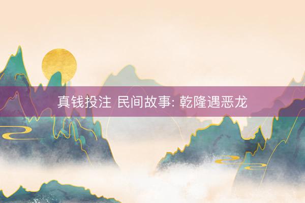 真钱投注 民间故事: 乾隆遇恶龙