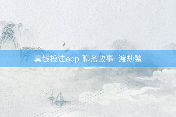真钱投注app 聊斋故事: 渡劫鳖