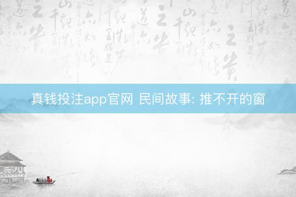 真钱投注app官网 民间故事: 推不开的窗