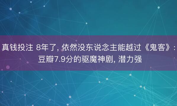 真钱投注 8年了， 依然没东说念主能越过《鬼客》: 豆瓣7.9分的驱魔神剧， 潜力强
