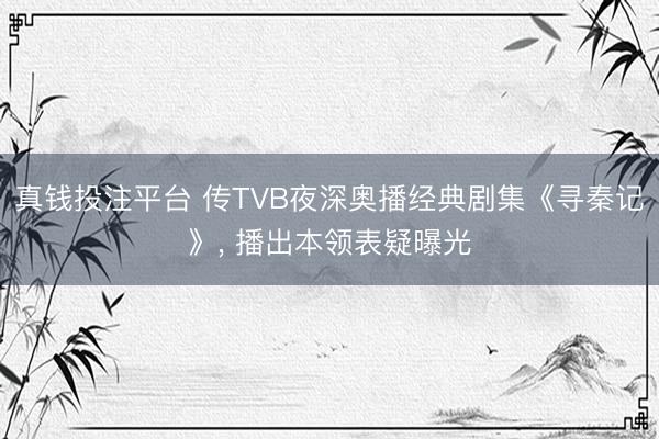 真钱投注平台 传TVB夜深奥播经典剧集《寻秦记》, 播出本领表疑曝光