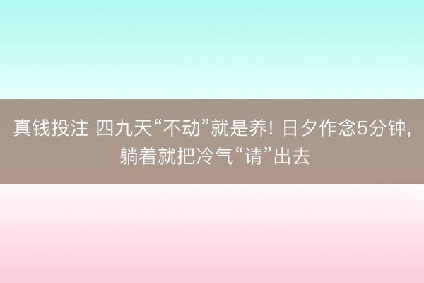 真钱投注 四九天“不动”就是养! 日夕作念5分钟， 躺着就把冷气“请”出去