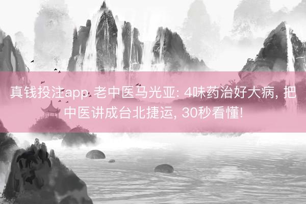 真钱投注app 老中医马光亚: 4味药治好大病， 把中医讲成台北捷运， 30秒看懂!