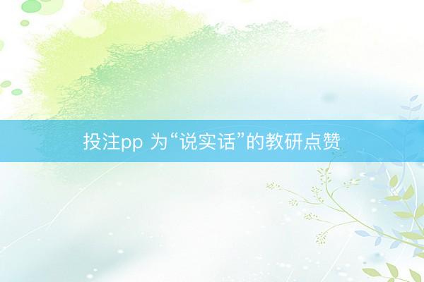 投注pp 为“说实话”的教研点赞