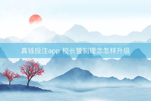 真钱投注app 校长管制理念怎样升级