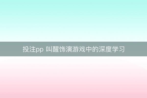 投注pp 叫醒饰演游戏中的深度学习