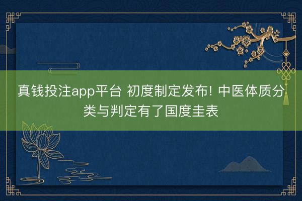 真钱投注app平台 初度制定发布! 中医体质分类与判定有了国度圭表