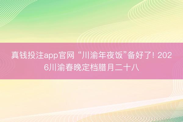 真钱投注app官网 “川渝年夜饭”备好了! 2026川渝春晚定档腊月二十八