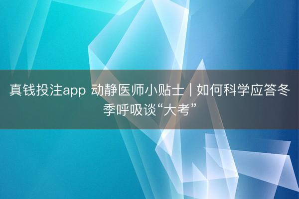 真钱投注app 动静医师小贴士 | 如何科学应答冬季呼吸谈“大考”