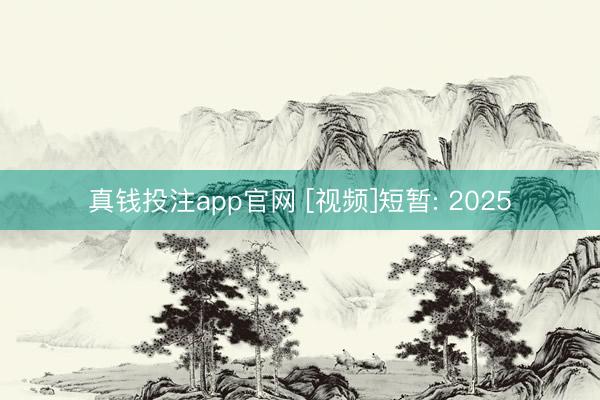 真钱投注app官网 [视频]短暂: 2025