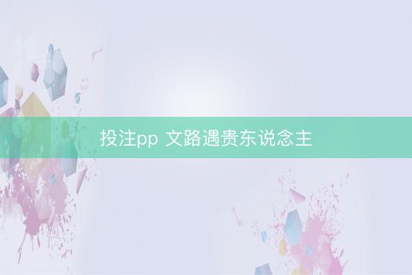 投注pp 文路遇贵东说念主