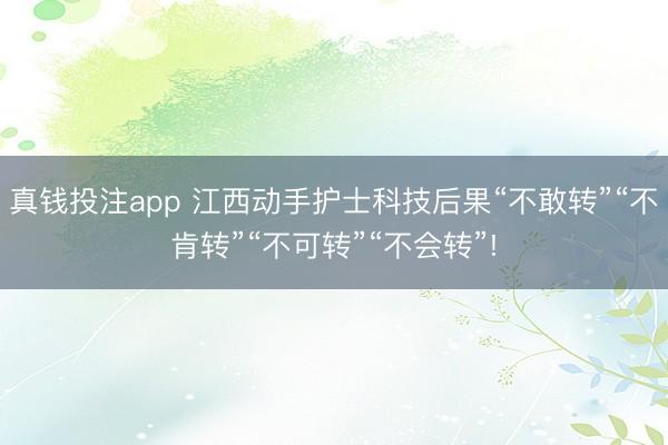 真钱投注app 江西动手护士科技后果“不敢转”“不肯转”“不可转”“不会转”!
