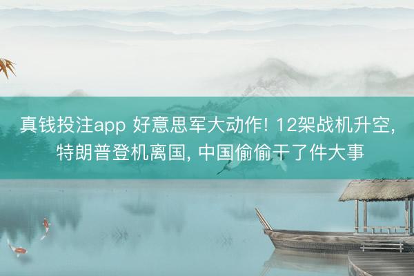 真钱投注app 好意思军大动作! 12架战机升空， 特朗普登机离国， 中国偷偷干了件大事