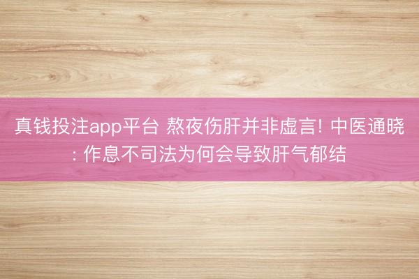 真钱投注app平台 熬夜伤肝并非虚言! 中医通晓: 作息不司法为何会导致肝气郁结