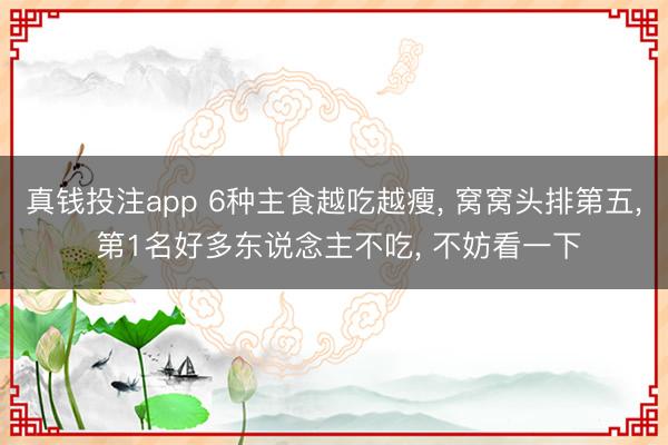 真钱投注app 6种主食越吃越瘦， 窝窝头排第五， 第1名好多东说念主不吃， 不妨看一下