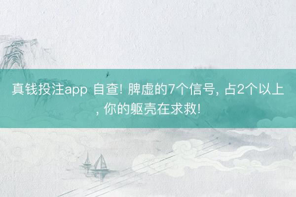 真钱投注app 自查! 脾虚的7个信号， 占2个以上， 你的躯壳在求救!