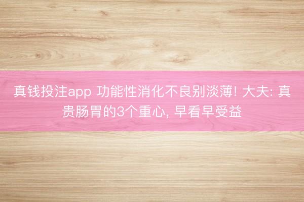 真钱投注app 功能性消化不良别淡薄! 大夫: 真贵肠胃的3个重心, 早看早受益