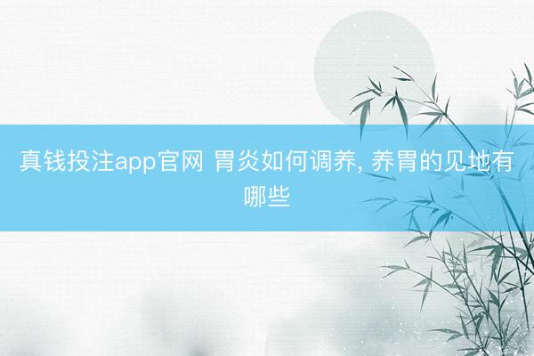 真钱投注app官网 胃炎如何调养, 养胃的见地有哪些