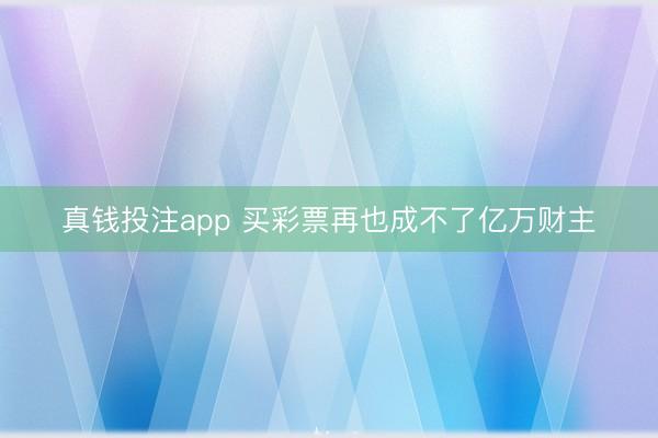 真钱投注app 买彩票再也成不了亿万财主