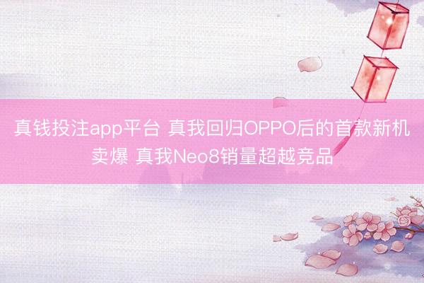 真钱投注app平台 真我回归OPPO后的首款新机卖爆 真我Neo8销量超越竞品