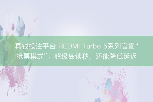 真钱投注平台 REDMI Turbo 5系列官宣“抢票模式”：超级岛读秒，还能降低延迟