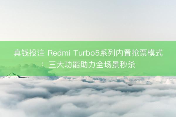 真钱投注 Redmi Turbo5系列内置抢票模式：三大功能助力全场景秒杀