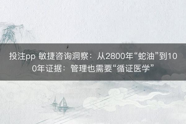 投注pp 敏捷咨询洞察：从2800年“蛇油”到100年证据：管理也需要“循证医学”