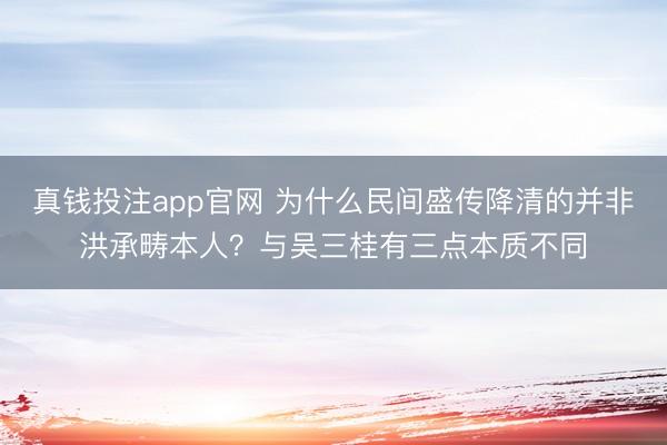真钱投注app官网 为什么民间盛传降清的并非洪承畴本人?与吴三桂有三点本质不同