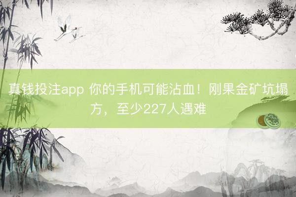 真钱投注app 你的手机可能沾血！刚果金矿坑塌方，至少227人遇难