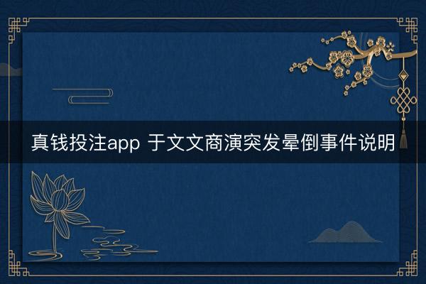 真钱投注app 于文文商演突发晕倒事件说明