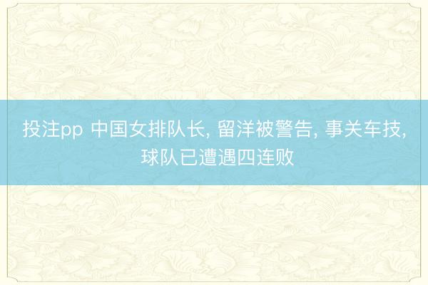 投注pp 中国女排队长， 留洋被警告， 事关车技， 球队已遭遇四连败