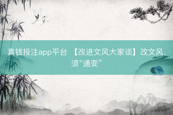 真钱投注app平台 【改进文风大家谈】改文风，须“通变”