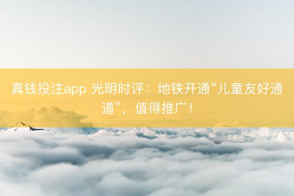 真钱投注app 光明时评：地铁开通“儿童友好通道”，值得推广！