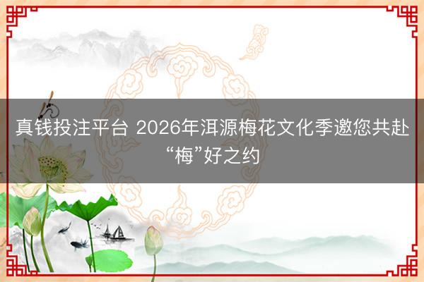 真钱投注平台 2026年洱源梅花文化季邀您共赴“梅”好之约