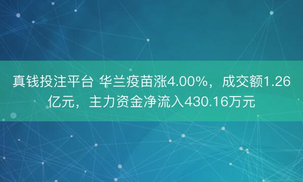 真钱投注平台 华兰疫苗涨4.00%，成交额1.26亿元，主力资金净流入430.16万元
