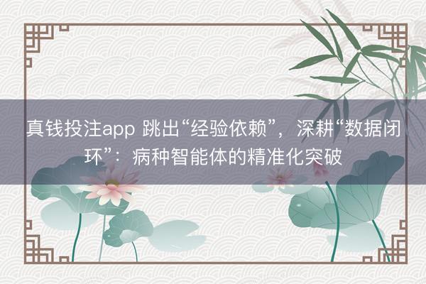 真钱投注app 跳出“经验依赖”，深耕“数据闭环”：病种智能体的精准化突破