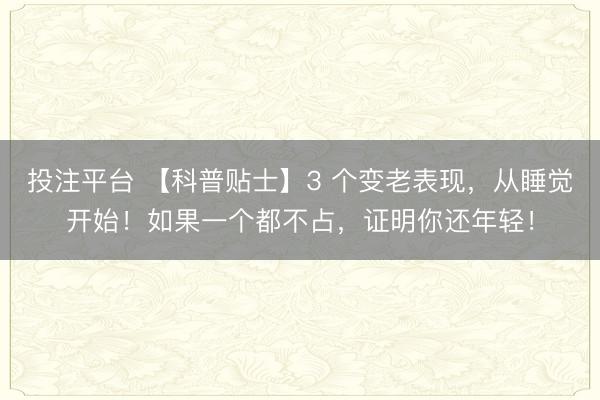 投注平台 【科普贴士】3 个变老表现，从睡觉开始！如果一个都不占，证明你还年轻！