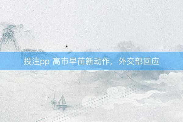 投注pp 高市早苗新动作，外交部回应
