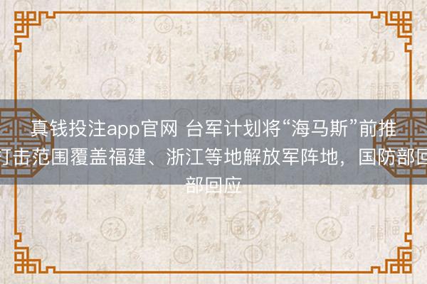 真钱投注app官网 台军计划将“海马斯”前推,打击范围覆盖福建、浙江等地解放军阵地,国防部回应