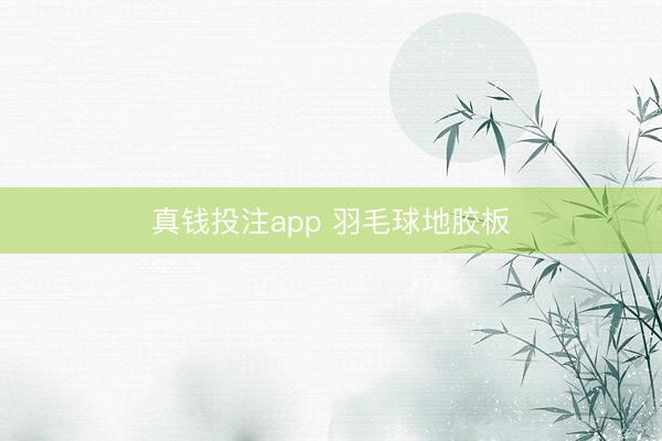 真钱投注app 羽毛球地胶板