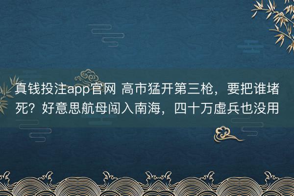 真钱投注app官网 高市猛开第三枪,要把谁堵死?好意思航母闯入南海,四十万虚兵也没用