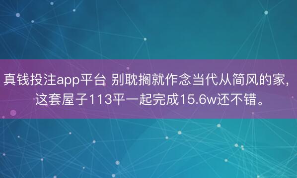 真钱投注app平台 别耽搁就作念当代从简风的家，<a href=