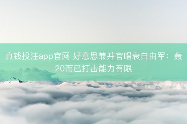 真钱投注app官网 好意思兼并官唱衰自由军：轰20而已打击能力有限