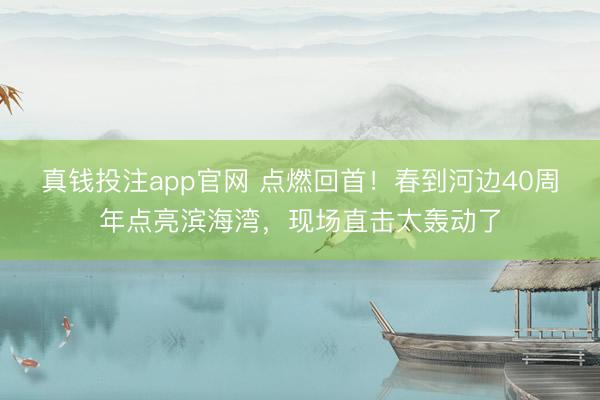 真钱投注app官网 点燃回首!春到河边40周年点亮滨海湾,现场直击太轰动了
